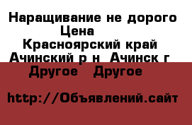 Наращивание не дорого › Цена ­ 450 - Красноярский край, Ачинский р-н, Ачинск г. Другое » Другое   